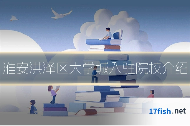 淮安洪泽区大学城入驻院校介绍