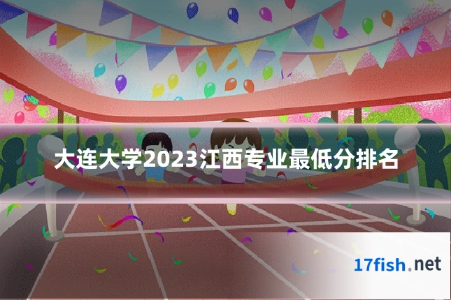 大连大学2023江西专业最低分排名