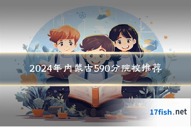 2024年内蒙古590分院校推荐
