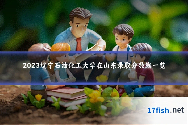2023辽宁石油化工大学在山东录取分数线一览