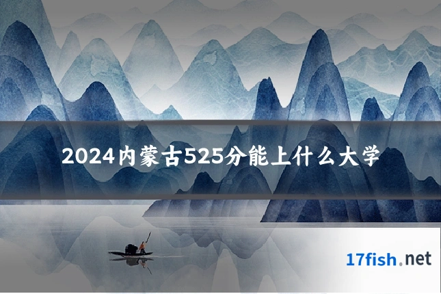 2024内蒙古525分能上什么大学