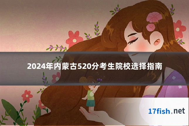 2024年内蒙古520分考生院校选择指南