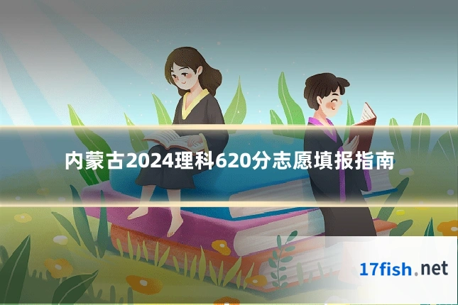 内蒙古2024理科620分志愿填报指南