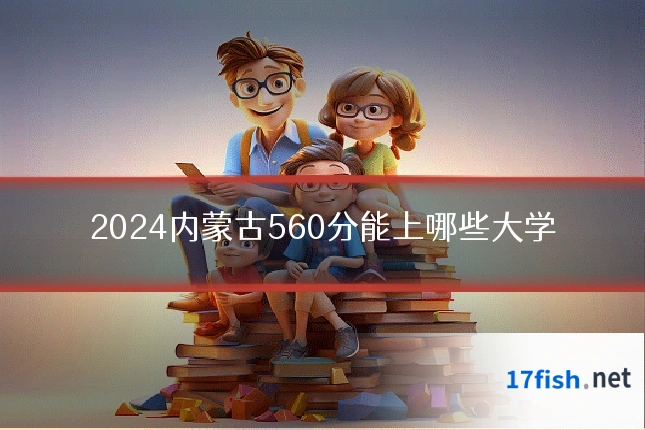 2024内蒙古560分能上哪些大学