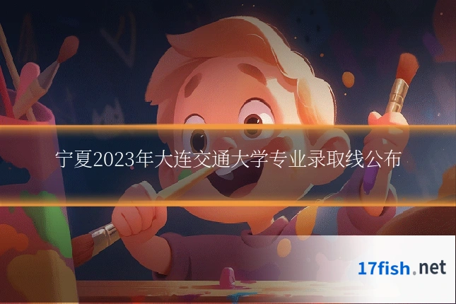 宁夏2023年大连交通大学专业录取线公布