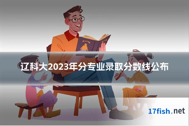 辽科大2023年分专业录取分数线公布