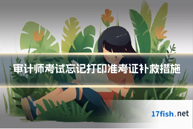 审计师考试忘记打印准考证补救措施