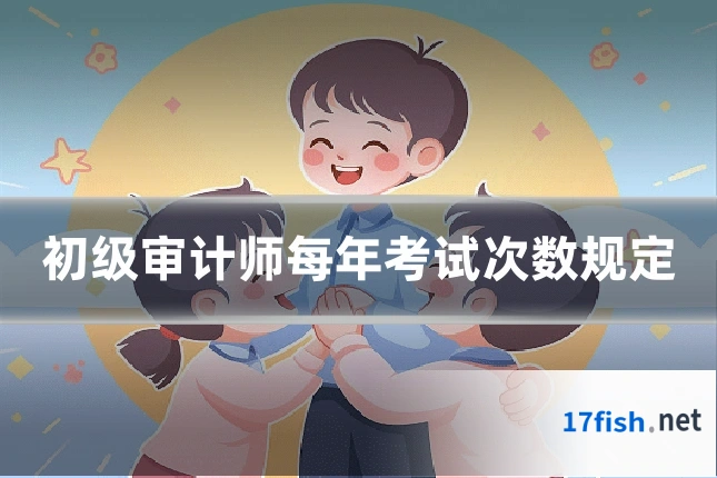 初级审计师每年考试次数规定