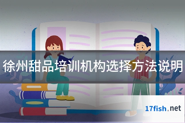 徐州甜品培训机构选择方法说明