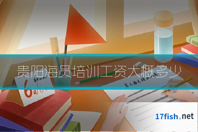 贵阳海员培训工资大概多少