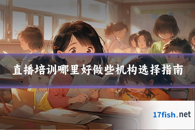 直播培训哪里好做些机构选择指南