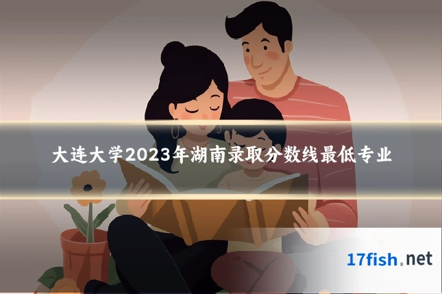 大连大学2023年湖南录取分数线最低专业