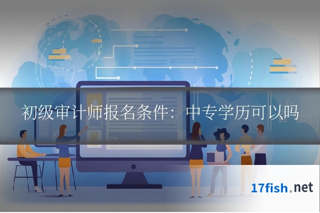 初级审计师报名条件：中专学历可以吗