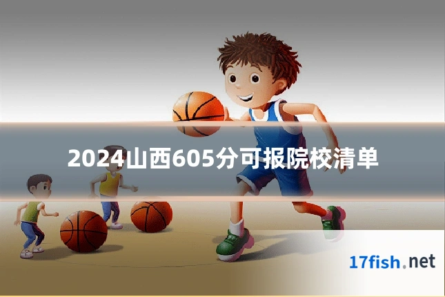 2024山西605分可报院校清单