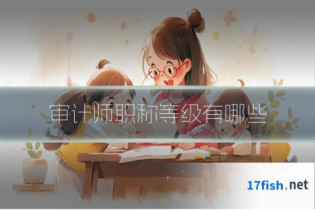 审计师职称等级有哪些