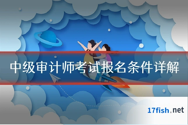 中级审计师考试报名条件详解