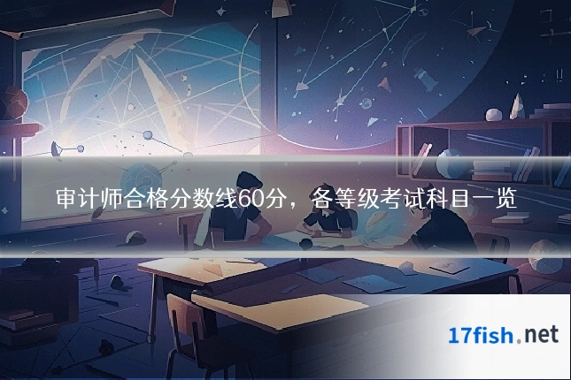 审计师合格分数线60分，各等级考试科目一览