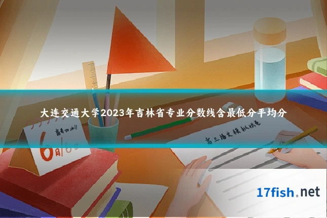 大连交通大学2023年吉林省专业分数线含最低分平均分
