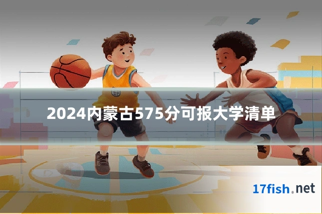 2024内蒙古575分可报大学清单