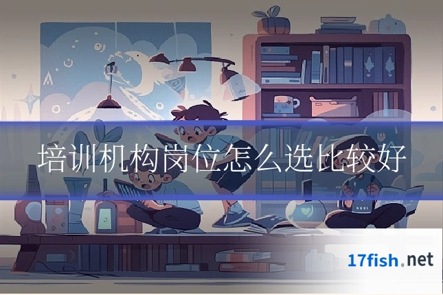 培训机构岗位怎么选比较好