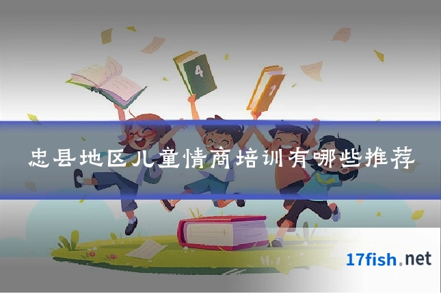 忠县地区儿童情商培训有哪些推荐