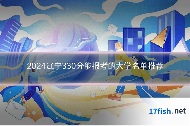2024辽宁330分能报考的大学名单推荐