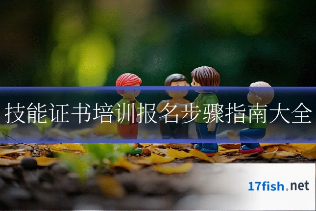 技能证书培训报名步骤指南大全