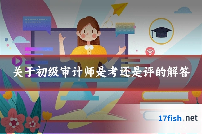 关于初级审计师是考还是评的解答