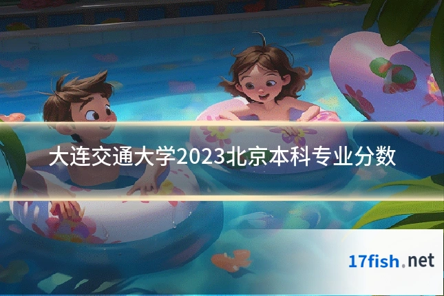 大连交通大学2023北京本科专业分数