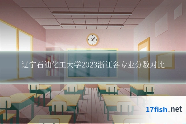 辽宁石油化工大学2023浙江各专业分数对比
