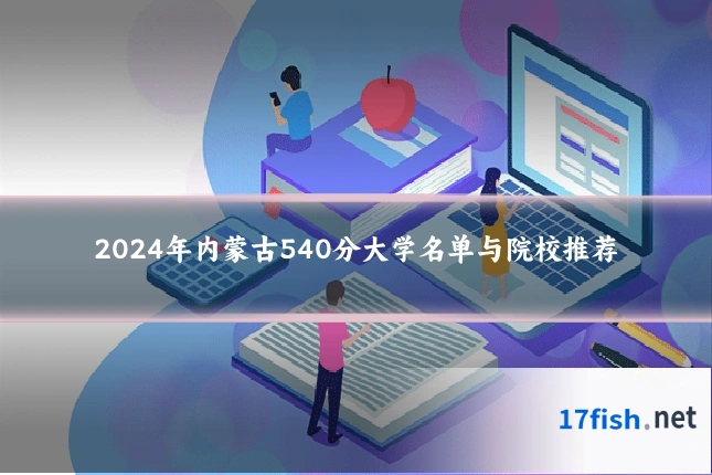 2024年内蒙古540分大学名单与院校推荐