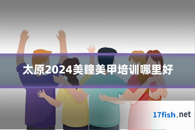太原2024美瞳美甲培训哪里好