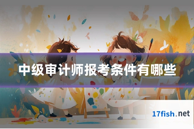 中级审计师报考条件有哪些