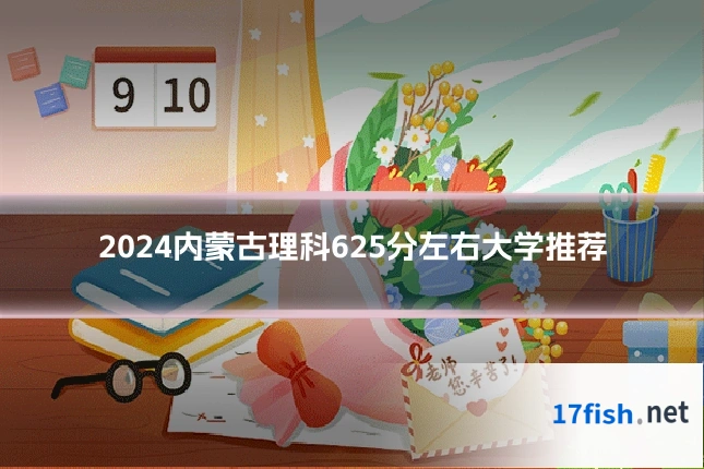 2024内蒙古理科625分左右大学推荐
