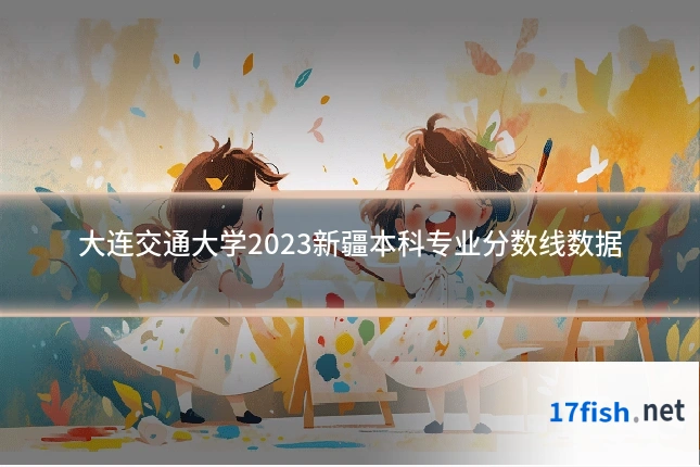 大连交通大学2023新疆本科专业分数线数据
