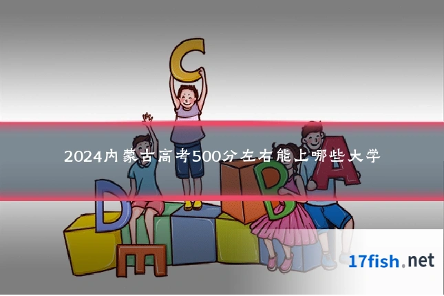 2024内蒙古高考500分左右能上哪些大学