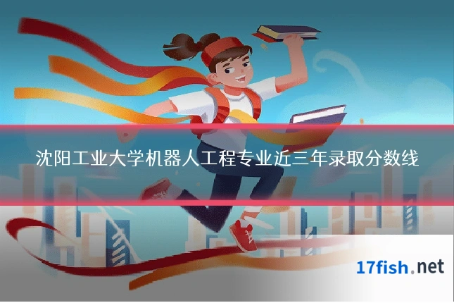 沈阳工业大学机器人工程专业近三年录取分数线