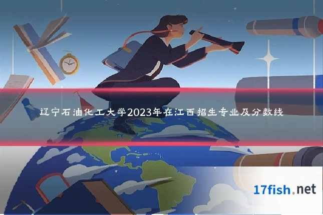 辽宁石油化工大学2023年在江西招生专业及分数线