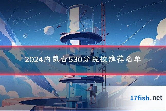 2024内蒙古530分院校推荐名单