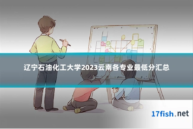 辽宁石油化工大学2023云南各专业最低分汇总