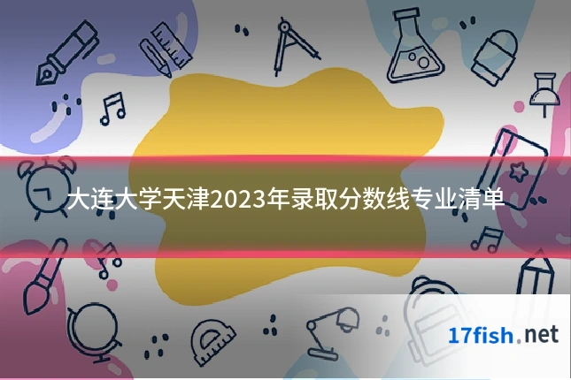 大连大学天津2023年录取分数线专业清单