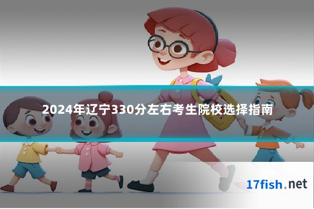 2024年辽宁330分左右考生院校选择指南