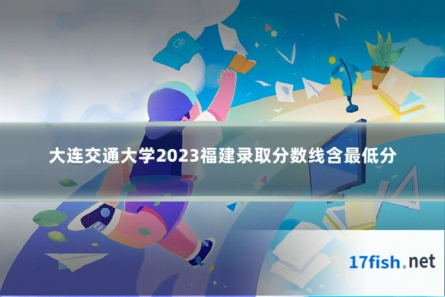 大连交通大学2023福建录取分数线含最低分
