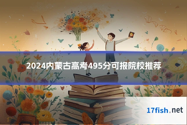 2024内蒙古高考495分可报院校推荐
