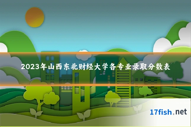 2023年山西东北财经大学各专业录取分数表