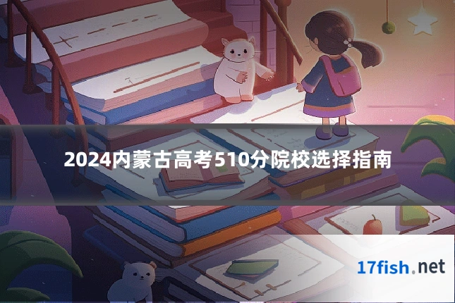 2024内蒙古高考510分院校选择指南