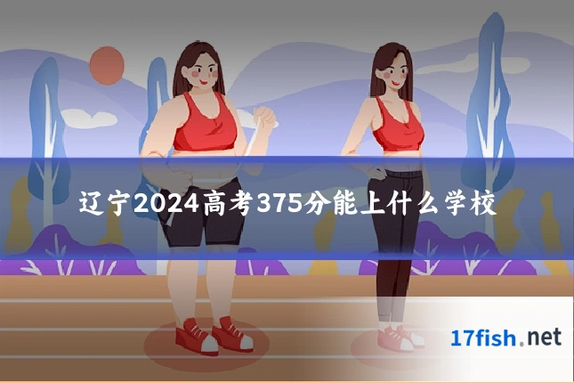 辽宁2024高考375分能上什么学校