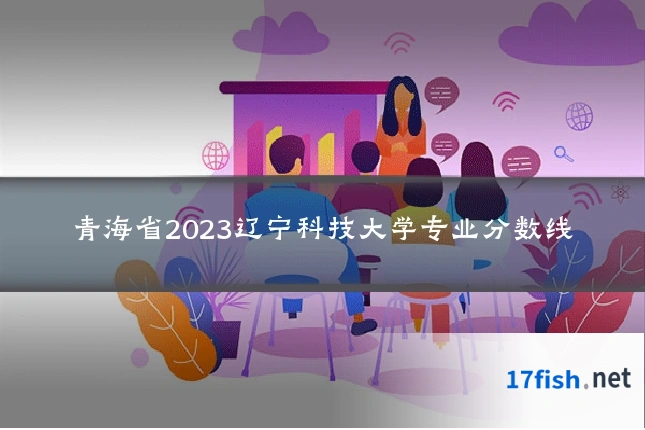 青海省2023辽宁科技大学专业分数线