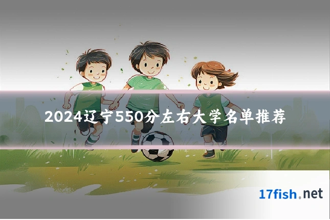 2024辽宁550分左右大学名单推荐