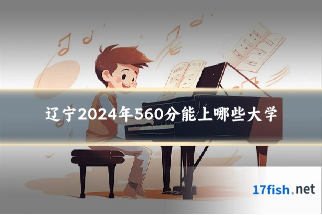 辽宁2024年560分能上哪些大学